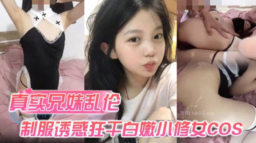 【真实兄妹luan伦】身穿制服诱惑的妹妹 怎么能忍得住？让哥哥来狂干白嫩小修女cos