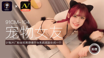CM104 美樱化身淫荡宠物女友，任主人调教抽插！