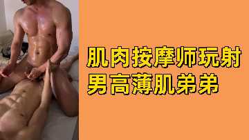 按摩师姐姐淫语调教鲜肉男高 薄肌小狼狗被榨精全程真实记录