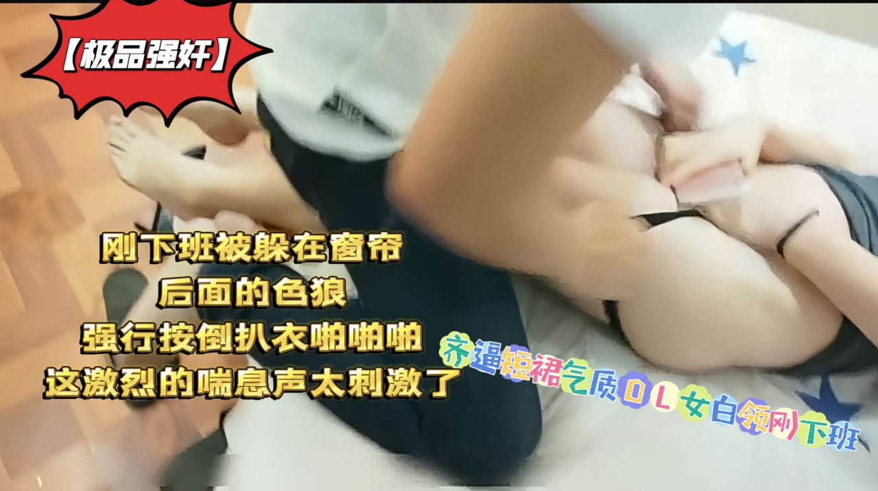 极品气质OL女白领齐逼短裙刚下班，窗帘后色狼突袭强按扒衣抽插，激烈娇喘刺激升天！