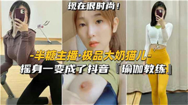 极品大奶瑜伽教练，抖音上的诱惑猫儿摇身一变，让你欲罢不能！